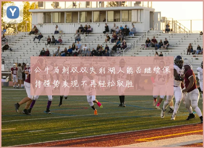 公牛马刺双双失利湖人能否继续保持强势表现不再轻松取胜