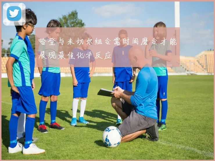 哈登与米切尔组合需时间磨合才能展现最佳化学反应