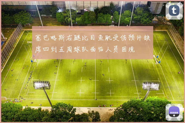 塞巴略斯右腿比目鱼肌受伤预计缺席四到五周球队面临人员困境