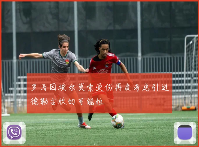 罗马因埃尔莫索受伤再度考虑引进德勒古欣的可能性