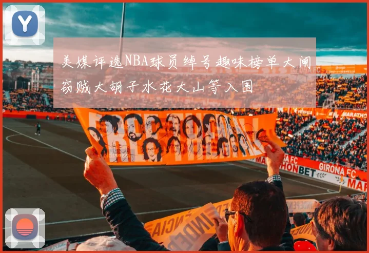 美媒评选NBA球员绰号趣味榜单大闸窃贼大胡子水花大山等入围