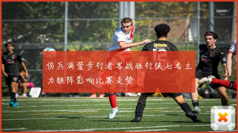 伤兵满营步行者客战独行侠七名主力缺阵影响比赛走势