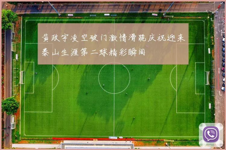 黄政宇凌空破门激情滑跪庆祝迎来泰山生涯第二球精彩瞬间