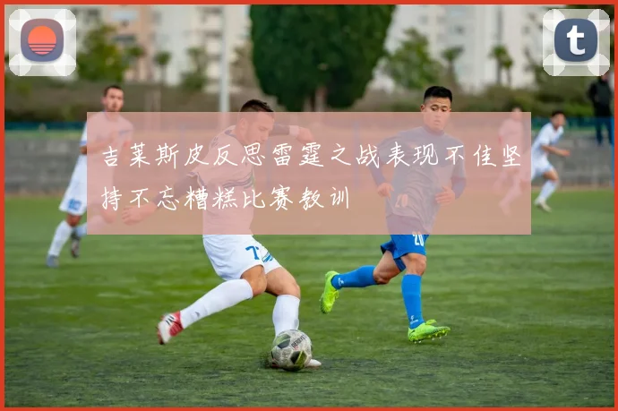 吉莱斯皮反思雷霆之战表现不佳坚持不忘糟糕比赛教训