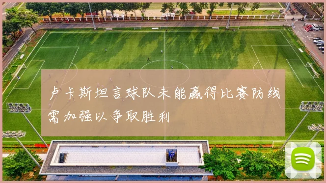 卢卡斯坦言球队未能赢得比赛防线需加强以争取胜利