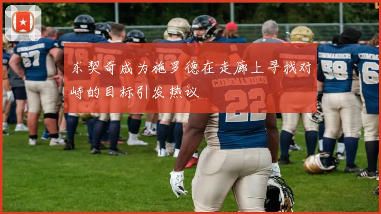 东契奇成为施罗德在走廊上寻找对峙的目标引发热议