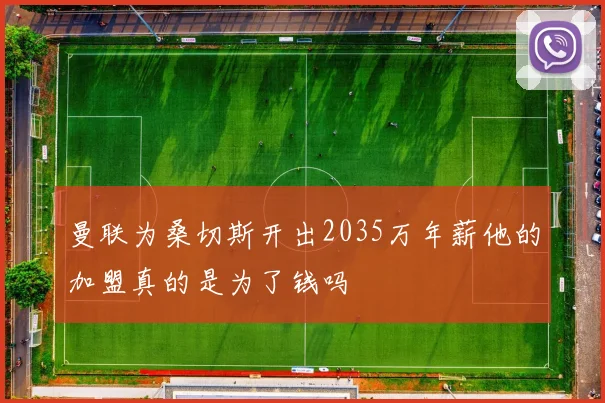 曼联为桑切斯开出2035万年薪他的加盟真的是为了钱吗