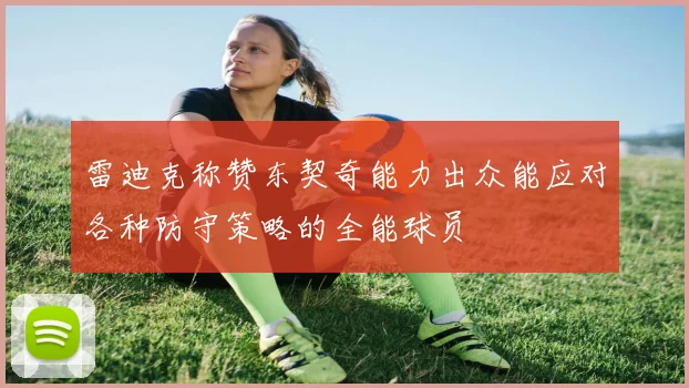 雷迪克称赞东契奇能力出众能应对各种防守策略的全能球员